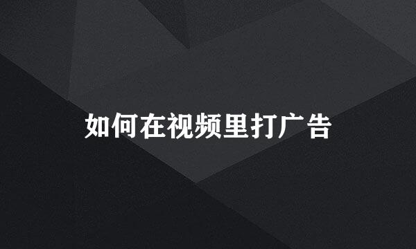 如何在视频里打广告