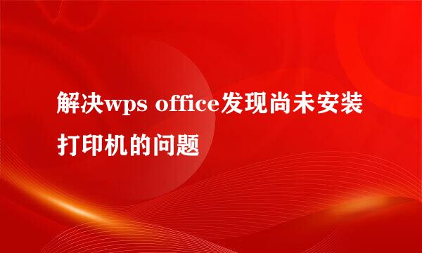 解决wps office发现尚未安装打印机的问题