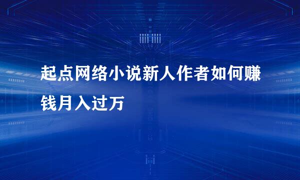 起点网络小说新人作者如何赚钱月入过万
