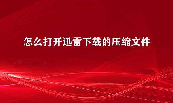 怎么打开迅雷下载的压缩文件