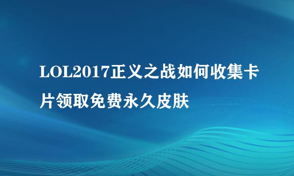 LOL2017正义之战如何收集卡片领取免费永久皮肤