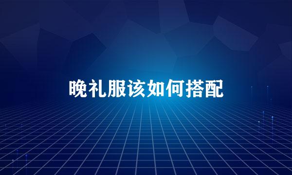 晚礼服该如何搭配