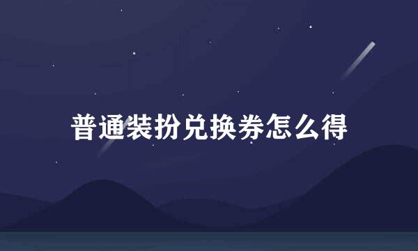 普通装扮兑换券怎么得