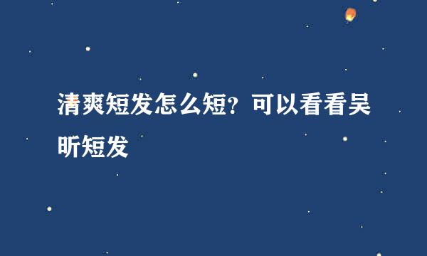 清爽短发怎么短？可以看看吴昕短发
