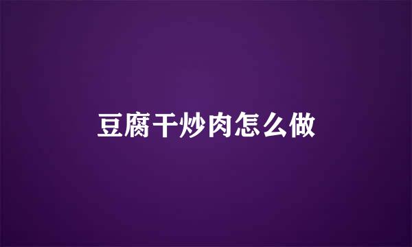 豆腐干炒肉怎么做