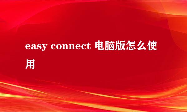 easy connect 电脑版怎么使用