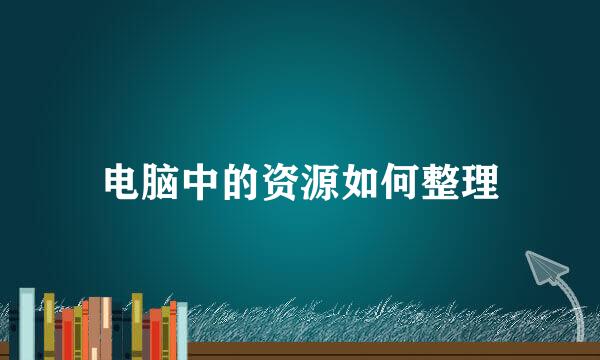 电脑中的资源如何整理