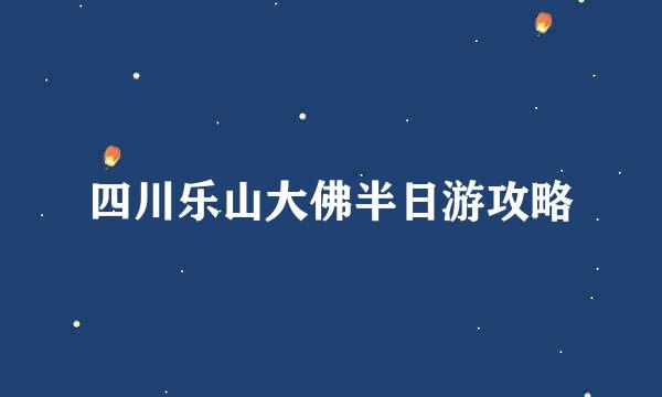 四川乐山大佛半日游攻略