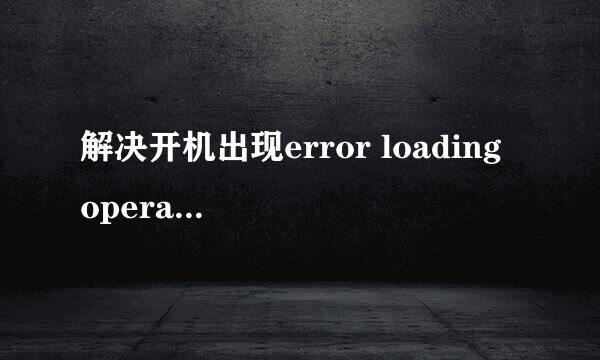 解决开机出现error loading operating system