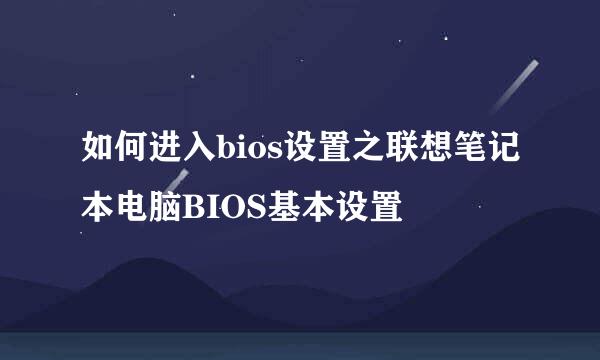 如何进入bios设置之联想笔记本电脑BIOS基本设置