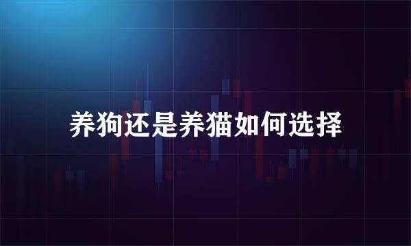 养狗还是养猫如何选择
