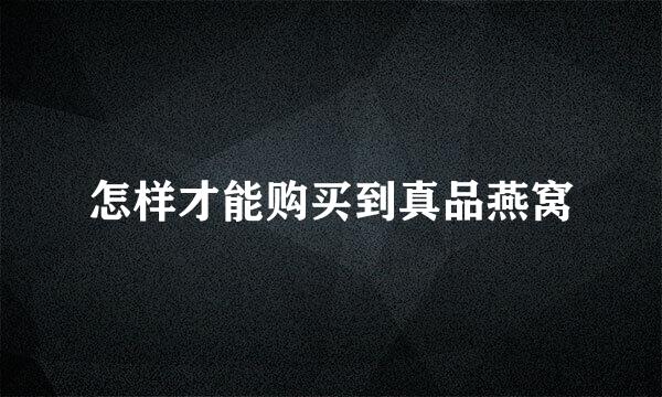 怎样才能购买到真品燕窝