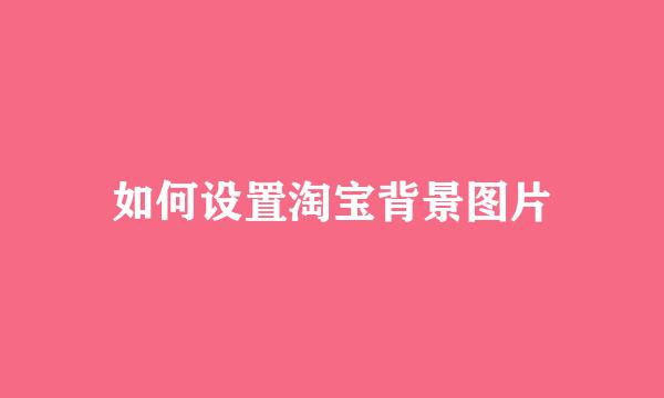 如何设置淘宝背景图片