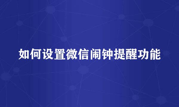 如何设置微信闹钟提醒功能