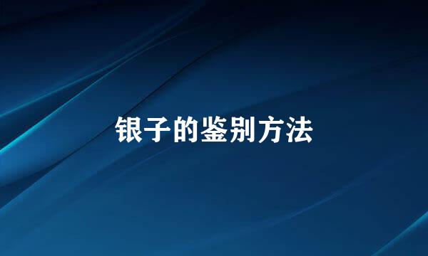 银子的鉴别方法