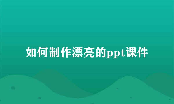 如何制作漂亮的ppt课件