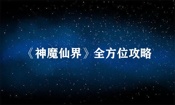 《神魔仙界》全方位攻略