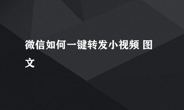 微信如何一键转发小视频 图文