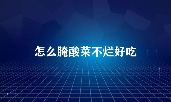 怎么腌酸菜不烂好吃