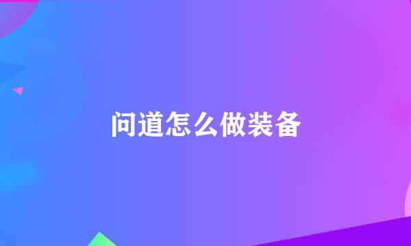 问道怎么做装备