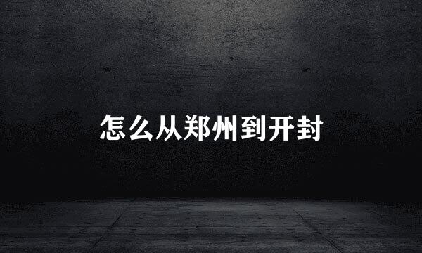 怎么从郑州到开封