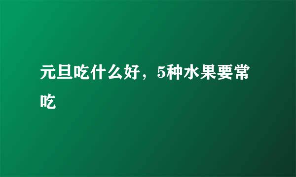 元旦吃什么好，5种水果要常吃
