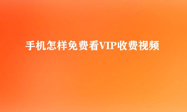 手机怎样免费看VIP收费视频