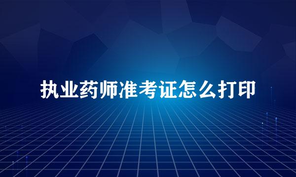 执业药师准考证怎么打印