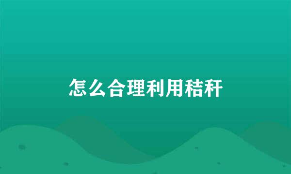 怎么合理利用秸秆