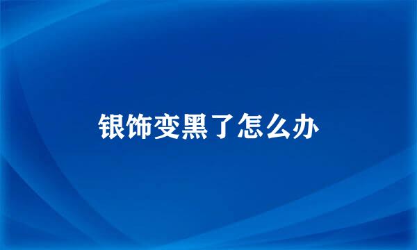 银饰变黑了怎么办
