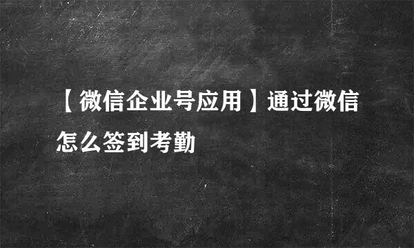【微信企业号应用】通过微信怎么签到考勤