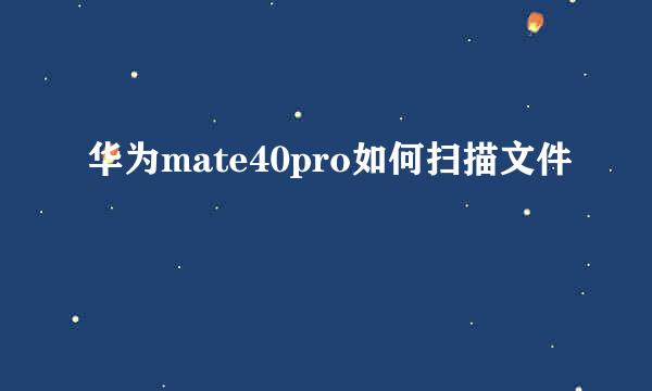 华为mate40pro如何扫描文件