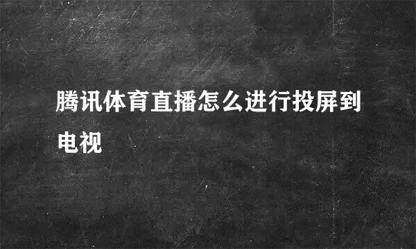 腾讯体育直播怎么进行投屏到电视