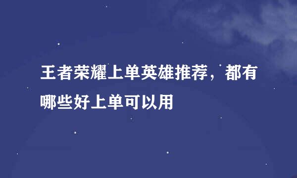 王者荣耀上单英雄推荐，都有哪些好上单可以用