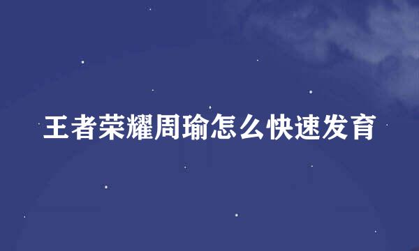 王者荣耀周瑜怎么快速发育