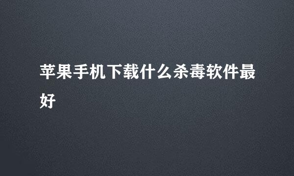 苹果手机下载什么杀毒软件最好