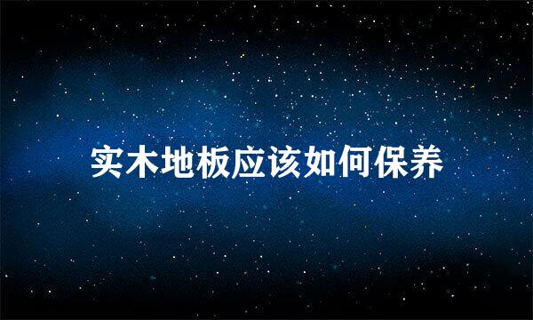 实木地板应该如何保养