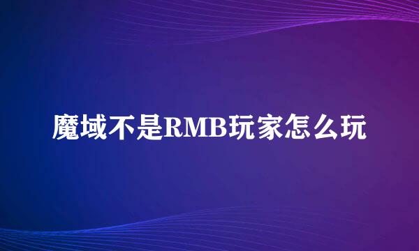 魔域不是RMB玩家怎么玩