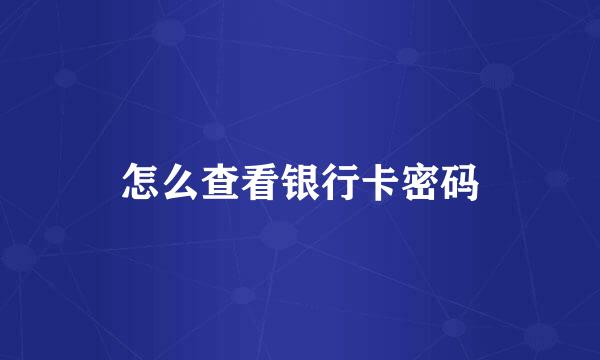 怎么查看银行卡密码