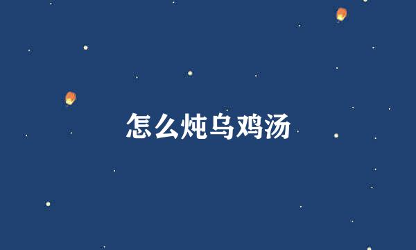 怎么炖乌鸡汤