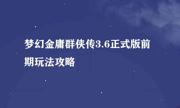 梦幻金庸群侠传3.6正式版前期玩法攻略