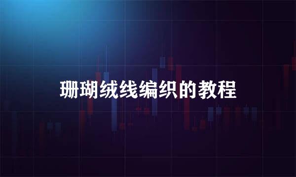 珊瑚绒线编织的教程