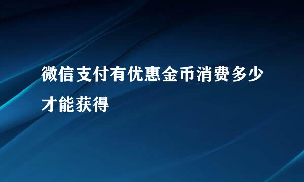 微信支付有优惠金币消费多少才能获得