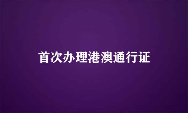 首次办理港澳通行证