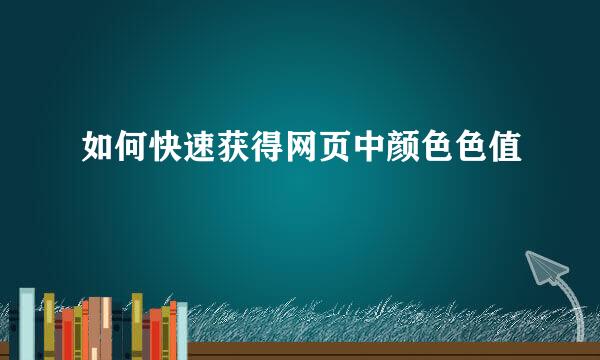 如何快速获得网页中颜色色值