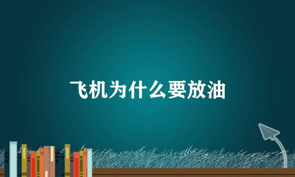 飞机为什么要放油