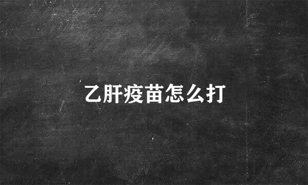 乙肝疫苗怎么打