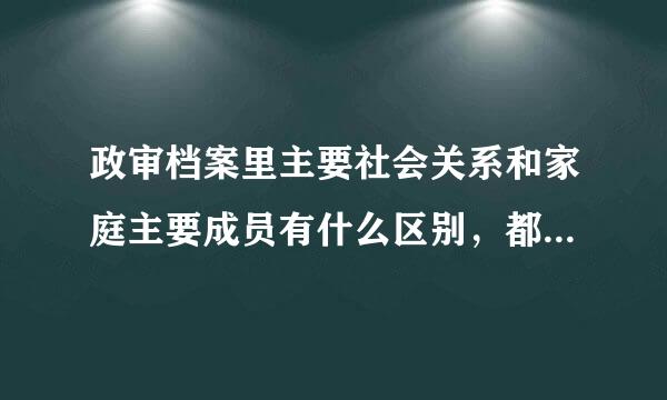 政审档案里主要社会关系和家庭主要成员有什么区别，都填什么啊