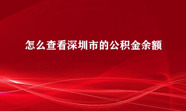 怎么查看深圳市的公积金余额