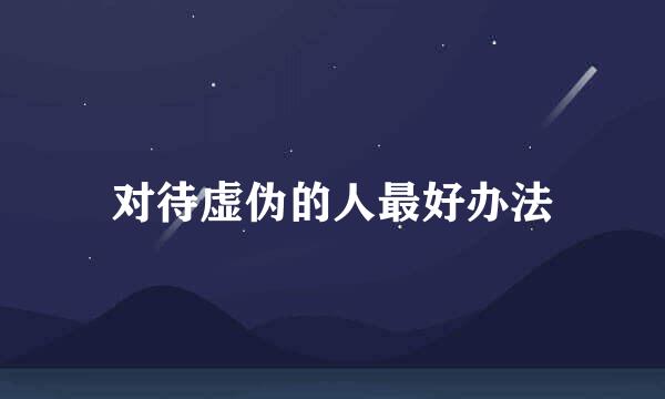 对待虚伪的人最好办法